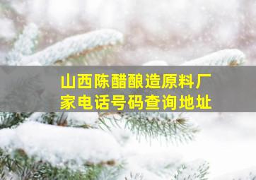 山西陈醋酿造原料厂家电话号码查询地址