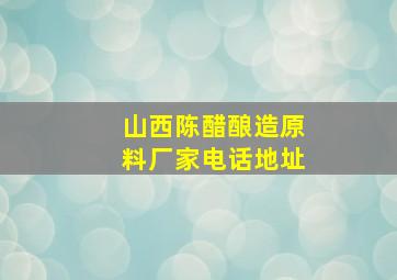 山西陈醋酿造原料厂家电话地址