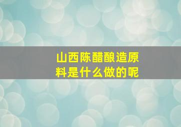 山西陈醋酿造原料是什么做的呢