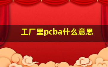 工厂里pcba什么意思