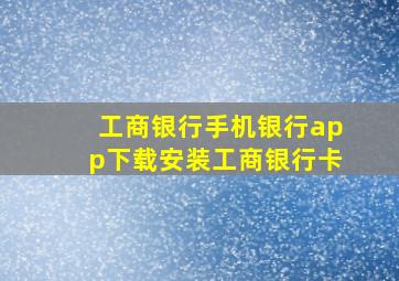 工商银行手机银行app下载安装工商银行卡