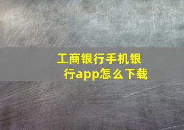 工商银行手机银行app怎么下载