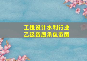 工程设计水利行业乙级资质承包范围