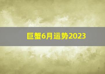 巨蟹6月运势2023