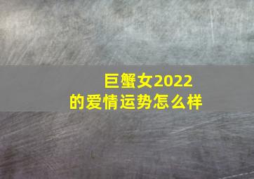 巨蟹女2022的爱情运势怎么样