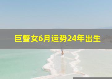 巨蟹女6月运势24年出生