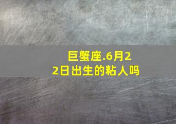 巨蟹座.6月22日出生的粘人吗