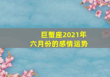 巨蟹座2021年六月份的感情运势