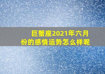 巨蟹座2021年六月份的感情运势怎么样呢