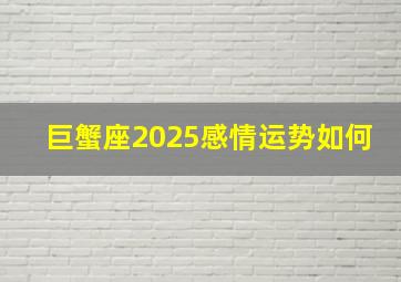 巨蟹座2025感情运势如何