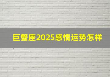 巨蟹座2025感情运势怎样