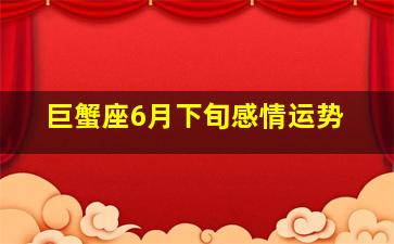 巨蟹座6月下旬感情运势