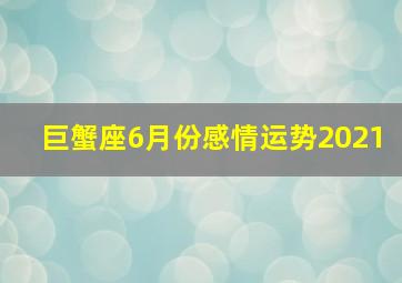 巨蟹座6月份感情运势2021