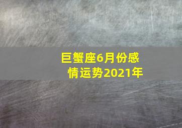 巨蟹座6月份感情运势2021年