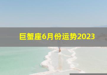 巨蟹座6月份运势2023