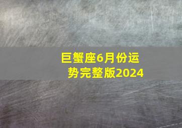 巨蟹座6月份运势完整版2024