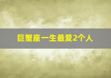 巨蟹座一生最爱2个人