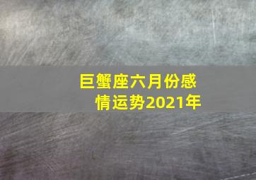 巨蟹座六月份感情运势2021年