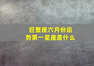 巨蟹座六月份运势第一星座是什么