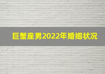 巨蟹座男2022年婚姻状况