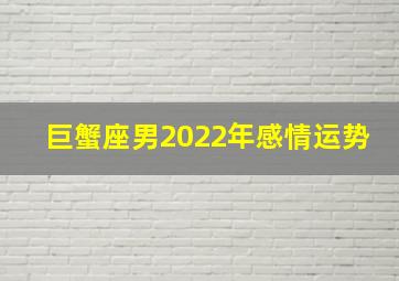 巨蟹座男2022年感情运势