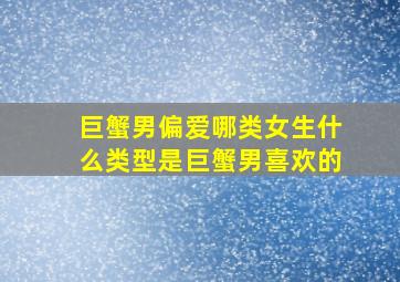 巨蟹男偏爱哪类女生什么类型是巨蟹男喜欢的