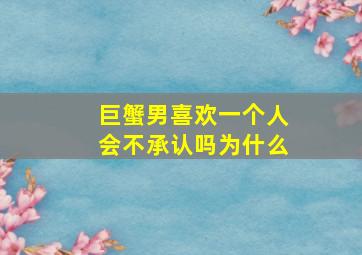 巨蟹男喜欢一个人会不承认吗为什么