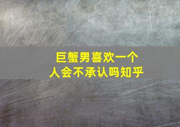 巨蟹男喜欢一个人会不承认吗知乎