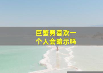 巨蟹男喜欢一个人会暗示吗