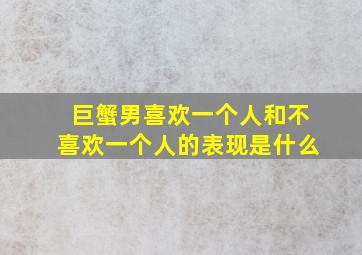 巨蟹男喜欢一个人和不喜欢一个人的表现是什么