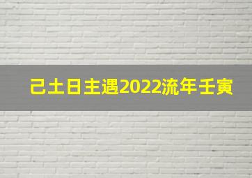 己土日主遇2022流年壬寅