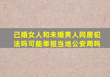 己婚女人和未婚男人同居犯法吗可能举报当地公安局吗