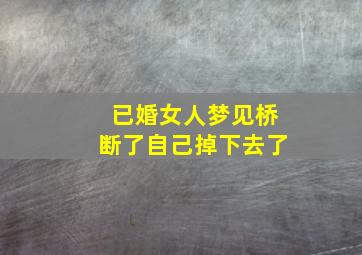 已婚女人梦见桥断了自己掉下去了