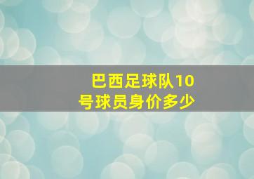 巴西足球队10号球员身价多少