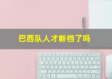 巴西队人才断档了吗