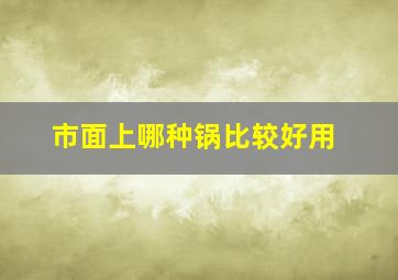 市面上哪种锅比较好用