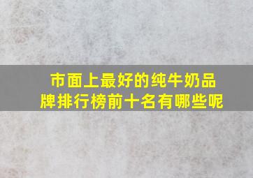 市面上最好的纯牛奶品牌排行榜前十名有哪些呢