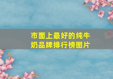 市面上最好的纯牛奶品牌排行榜图片