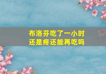 布洛芬吃了一小时还是疼还能再吃吗