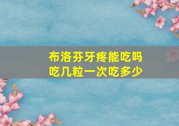 布洛芬牙疼能吃吗吃几粒一次吃多少