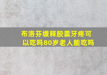 布洛芬缓释胶囊牙疼可以吃吗80岁老人能吃吗