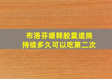 布洛芬缓释胶囊退烧持续多久可以吃第二次