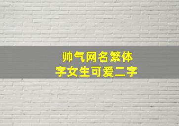 帅气网名繁体字女生可爱二字