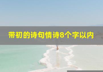 带初的诗句情诗8个字以内