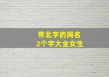 带北字的网名2个字大全女生