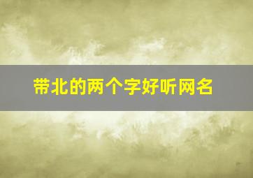 带北的两个字好听网名