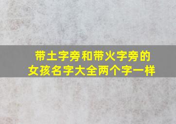 带土字旁和带火字旁的女孩名字大全两个字一样