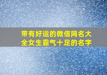 带有好运的微信网名大全女生霸气十足的名字