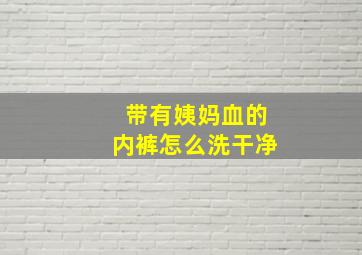 带有姨妈血的内裤怎么洗干净