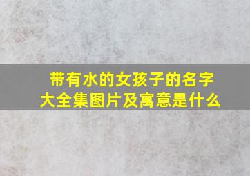 带有水的女孩子的名字大全集图片及寓意是什么